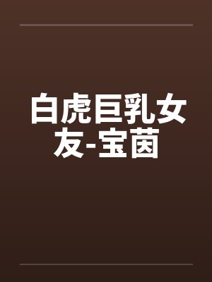 白虎巨乳女友-宝茵