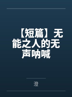 【短篇】无能之人的无声呐喊by阿易