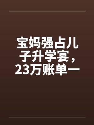 宝妈强占儿子升学宴，23万账单一出她傻眼