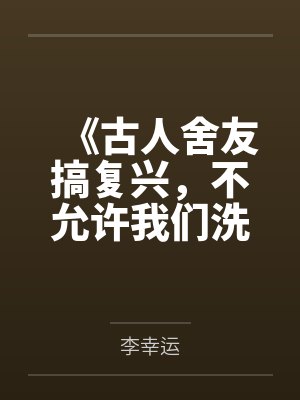 《古人舍友搞复兴，不允许我们洗澡》