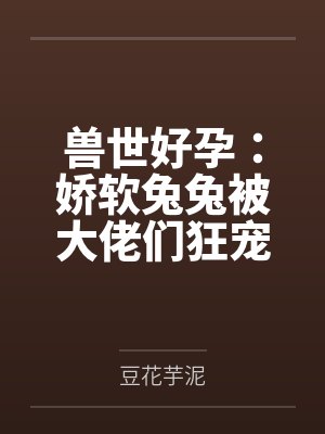 兽世好孕：娇软兔兔被大佬们狂宠by余芝芝