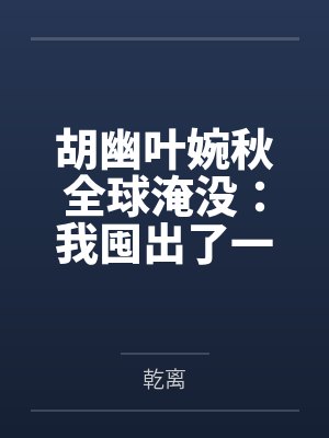 胡幽叶婉秋全球淹没：我囤出了一座城池