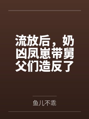 苦宝钱王氏流放后，奶凶凤崽带舅父们造反了