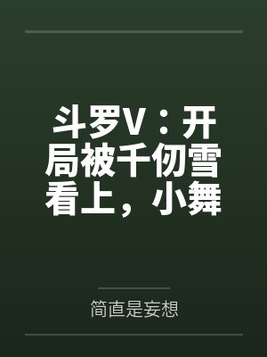 曹强雪清河斗罗V：开局被千仞雪看上，小舞要贴贴