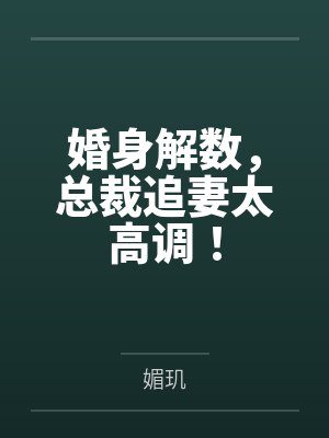 蒋宝贝厉择衍婚身解数，总裁追妻太高调！