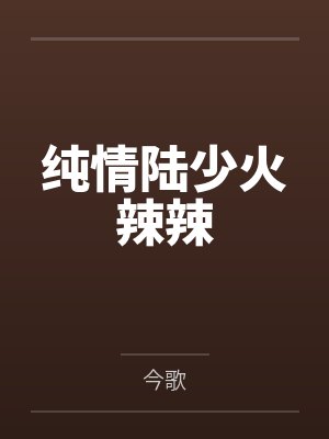 纯情陆少火辣辣漫画免费阅读全集古风漫画在哪里看