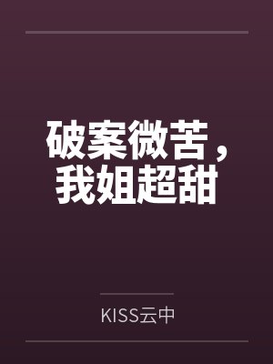 破案微苦，我姐超甜笔趣阁无弹窗