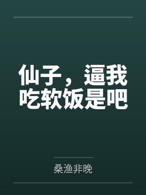 仙子，逼我吃软饭是吧