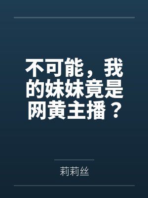 不可能，我的妹妹竟是网黄主播？