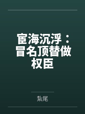 宦海沉浮：冒名顶替做权臣