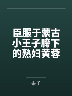 臣服于蒙古小王子胯下的熟妇黄蓉