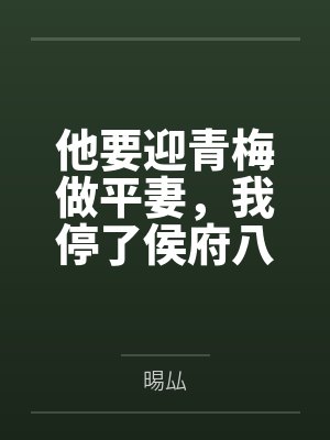 他要迎青梅做平妻，我停了侯府八年的账
