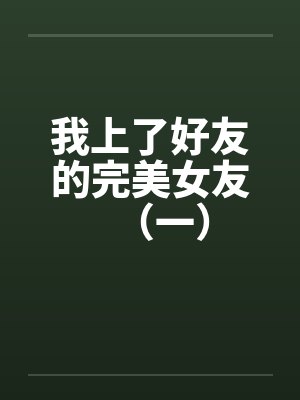 我上了好友的完美女友（一）
