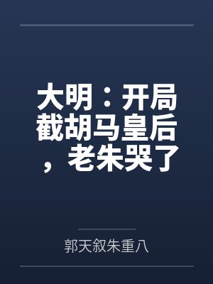 大明：开局截胡马皇后，老朱哭了